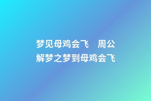 梦见母鸡会飞　周公解梦之梦到母鸡会飞